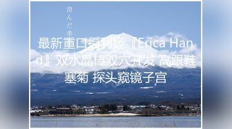 最新重口福利姬『Erica Hand』双水晶棒双穴开发 高跟鞋塞菊 探头窥镜子宫