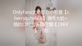 OnlyFans大奶甜心小可爱【cherrycute666】清纯大奶~插的口吐舌头翻白眼【196V】   (3)