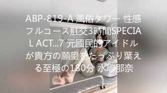 ABP-819-A 風俗タワー 性感フルコース肛交3時間SPECIAL ACT...7 元國民的アイドルが貴方の願望をたっぷり葉える至極の180分 水嶋那奈