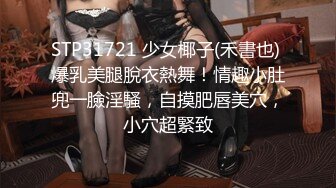 STP31721 少女椰子(禾書也) 爆乳美腿脫衣熱舞！情趣小肚兜一臉淫騷，自摸肥唇美穴，小穴超緊致