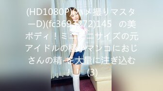 (HD1080P)(ハメ撮りマスターD)(fc3693272)145㎝の美ボディ！ミニモニサイズの元アイドルの極小マンコにおじさんの精-を大量に注ぎ込む！！  (3)