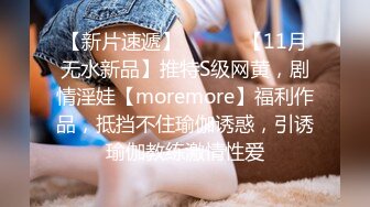 【新片速遞】 ⚫️⚫️【11月无水新品】推特S级网黄，剧情淫娃【moremore】福利作品，抵挡不住瑜伽诱惑，引诱瑜伽教练激情性爱