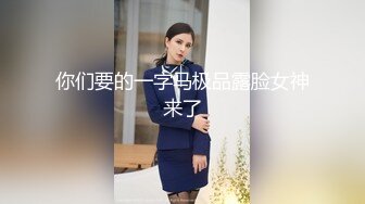 你们要的一字马极品露脸女神来了