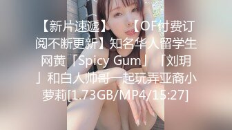 【新片速遞】  ✨【OF付费订阅不断更新】知名华人留学生网黄「Spicy Gum」「刘玥」和白人帅哥一起玩弄亚裔小萝莉[1.73GB/MP4/15:27]