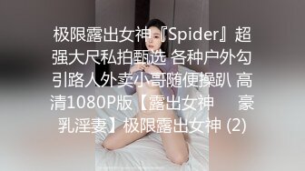 极限露出女神『Spider』超强大尺私拍甄选 各种户外勾引路人外卖小哥随便操趴 高清1080P版【露出女神❤️豪乳淫妻】极限露出女神 (2)