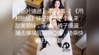 【新片速遞】2022-1-2 《用利抽插》妹子刚走下个就来，甜美萌妹，手伸进裤子摸逼，撞击爆插屁股很Q弹，骑乘快速打桩爽翻