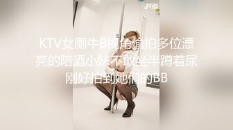 KTV女厕牛B视角偷拍多位漂亮的陪酒小妹不敢坐半蹲着尿刚好拍到她们的BB