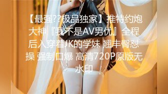 【最强??极品独家】推特约炮大神『我不是AV男优』全程后入穿着JK的学妹 翘丰臀怼操 强制口爆 高清720P原版无水印