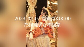  2023-02-07 香蕉秀XJX-0075风骚少女不回家