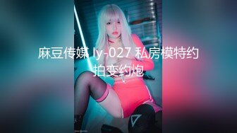 麻豆传媒 ly-027 私房模特约拍变约炮