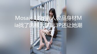 Mosaic 18岁新人极品身材Mia找了两根大屌玩3P还让她潮吹了