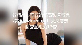 ??精品推荐??微博高颜值写真模特『Murmure』大尺度定制套图视频12套