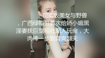 ⚫️⚫️⚫️现实版美女与野兽，广西绿帽男首次给娇小媚黑淫妻找巨型粗壮黑人玩肏，大肉棒一步到胃爽翻天