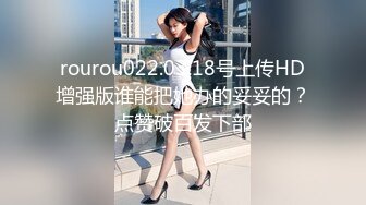 rourou022.03.18号上传HD增强版谁能把她办的妥妥的？点赞破百发下部