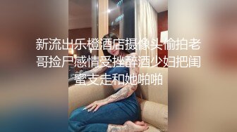 新流出乐橙酒店摄像头偷拍老哥捡尸感情受挫醉酒少妇把闺蜜支走和她啪啪