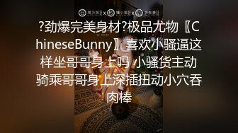 ?劲爆完美身材?极品尤物〖ChineseBunny〗喜欢小骚逼这样坐哥哥身上吗 小骚货主动骑乘哥哥身上深插扭动小穴吞肉棒