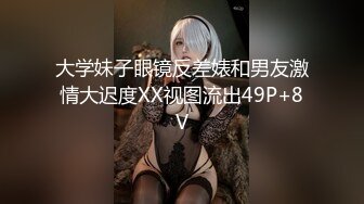 大学妹子眼镜反差婊和男友激情大迟度XX视图流出49P+8V