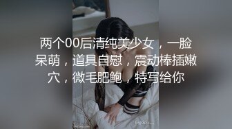 两个00后清纯美少女，一脸呆萌，道具自慰，震动棒插嫩穴，微毛肥鲍，特写给你