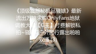 《顶级震撼秘极品骚婊》最新流出万狼求购OnlyFans地狱调教大咖【G王】付费解锁私拍~骚母G户外爬行露出啪啪双通 (3)