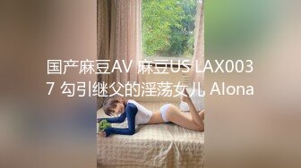 国产麻豆AV 麻豆US LAX0037 勾引继父的淫荡女儿 Alona