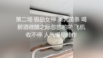 第二场 极品女神 美乳苗条 喝醉酒微醺之际忽悠啪啪 飞机收不停 人气爆棚佳作