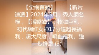 ⚫️【全網首發】♈♈♈【新片速遞】2024年5月，秀人網名模，【潘嬌嬌】，核彈巨乳，初代網紅女神17分鐘超長福利，超大尺度，噴血福利。強烈推薦 (3)