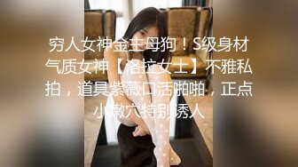 穷人女神金主母狗！S级身材气质女神【洛拉女士】不雅私拍，道具紫薇口活啪啪，正点小嫩穴特别诱人