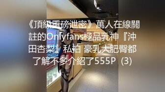 《頂級重磅泄密》萬人在線關註的Onlyfans極品乳神『沖田杏梨』私拍 豪乳大肥臀都了解不多介紹了555P  (3)