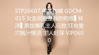 STP26607 果冻传媒 GDCM-015 女友闺蜜是我的狗奴▌林洋▌黑丝爆乳主人玩物 狂肏蜜穴鲍汁横流 主人好深 VIP0600