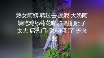 熟女阿姨 转过去 逼呢 大奶阿姨吃鸡舔菊花啪啪 哥们肚子太大 后入门都找不到了 无套内射