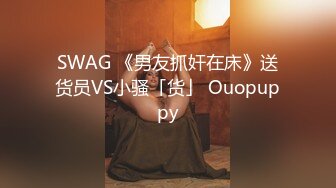 SWAG 《男友抓奸在床》送货员VS小骚「货」 Ouopuppy