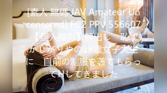 [素人 無碼 JAV Amateur Uncensored] FC2 PPV 556607 【個人撮影】顔出し　恥ずかしがりやの18歳女子大生に　自前の制服を著てもらってHしてきました