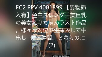 FC2 PPV 4001899 【異物挿入有】色白スレンダー美巨乳の美女えりちゃんラスト作品。様々な対位で生挿入して中出し♪僕と仲間、どちらの.こ (2)