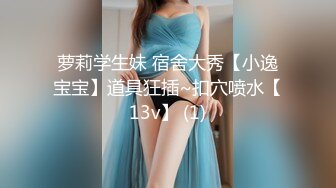 萝莉学生妹 宿舍大秀【小逸宝宝】道具狂插~扣穴喷水【13v】 (1)