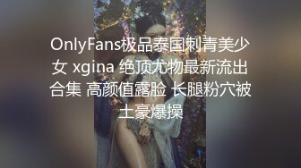 OnlyFans极品泰国刺青美少女 xgina 绝顶尤物最新流出合集 高颜值露脸 长腿粉穴被土豪爆操