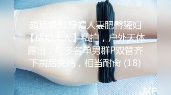 超顶级91绿帽人妻肥臀骚妇【成都夫人】私拍，户外天体露出，与多名单男群P双管齐下前后夹鸡，相当耐肏 (18)