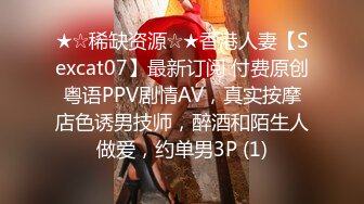 ★☆稀缺资源☆★香港人妻【Sexcat07】最新订阅 付费原创粤语PPV剧情AV，真实按摩店色诱男技师，醉酒和陌生人做爱，约单男3P (1)