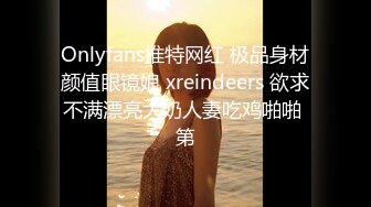 Onlyfans推特网红 极品身材颜值眼镜娘 xreindeers 欲求不满漂亮大奶人妻吃鸡啪啪 第