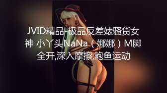 JVID精品-极品反差婊骚货女神 小丫头NaNa（娜娜）M脚全开,深入摩擦,鲍鱼运动