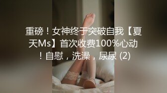 重磅！女神终于突破自我【夏天Ms】首次收费100%心动！自慰，洗澡，尿尿 (2)