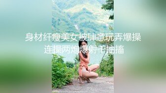 身材纤瘦美女被肆意玩弄爆操 连操两炮爆射干抽搐