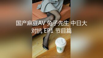 国产麻豆AV 兔子先生 中日大对抗 EP1 节目篇