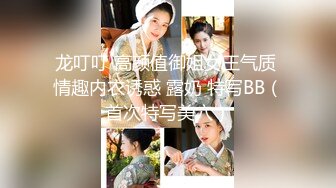 龙叮叮 高颜值御姐女王气质 情趣内衣诱惑 露奶 特写BB（首次特写美穴）