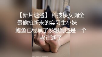 【新片速遞】 科技楼女厕全景偷拍新来的实习生小妹❤️鲍鱼已经黑了没想到还是一个老江湖了